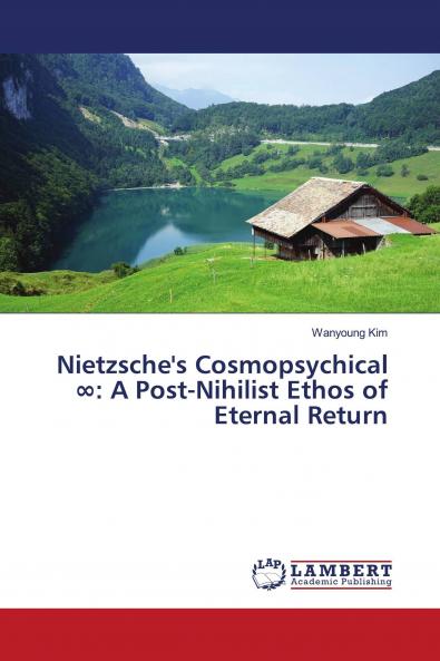 Nietzsche's Cosmopsychical ���: A Post-Nihilist Ethos of Eternal Return