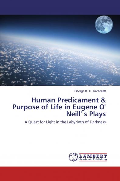 Human Predicament & Purpose of Life in Eugene O' Neill' s Plays
