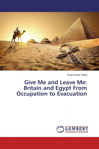Give Me and Leave Me: Britain and Egypt From Occupation to Evacuation