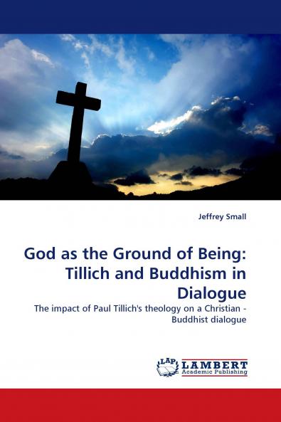God as the Ground of Being: Tillich and Buddhism in Dialogue: The impact of Paul Tillich's theology on a Christian - Buddhist dialogue