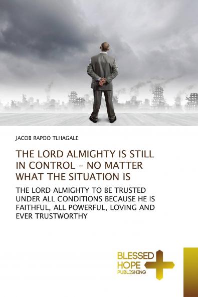 THE LORD ALMIGHTY IS STILL IN CONTROL - NO MATTER WHAT THE SITUATION IS