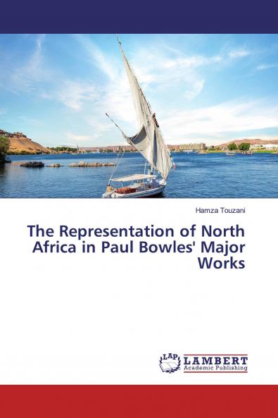 The Representation of North Africa in Paul Bowles' Major Works