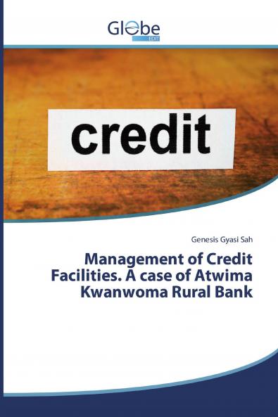 Management of Credit Facilities. A case of Atwima Kwanwoma Rural Bank