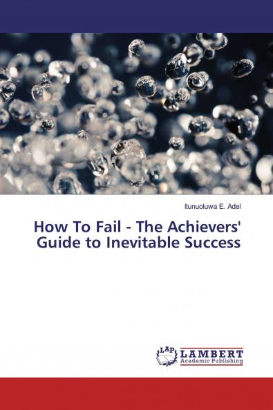 How To Fail - The Achievers' Guide to Inevitable Success