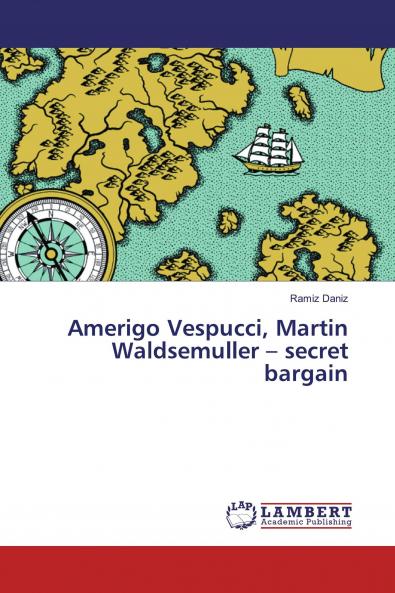 Amerigo Vespucci Martin Waldsemuller ��� secret bargain