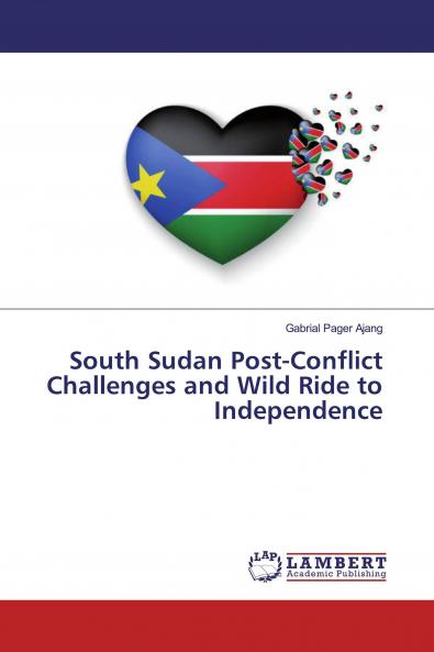 South Sudan Post-Conflict Challenges and Wild Ride to Independence