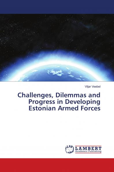 Challenges Dilemmas and Progress in Developing Estonian Armed Forces