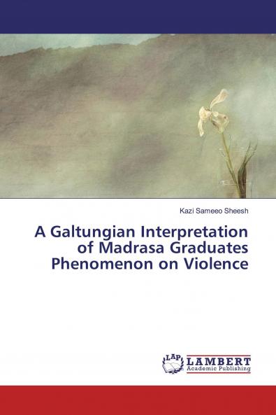 A Galtungian Interpretation of Madrasa Graduates Phenomenon on Violence