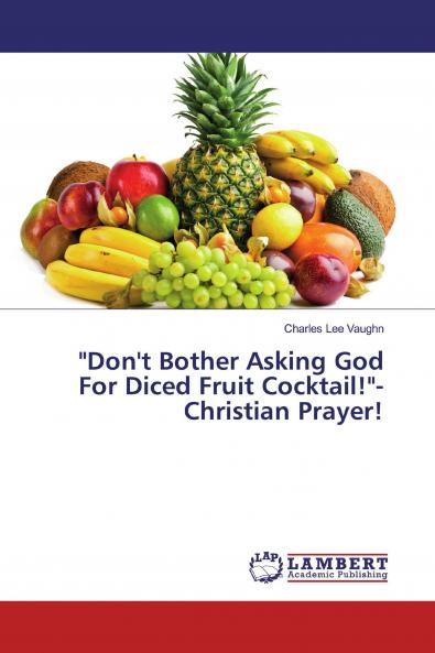 Don't Bother Asking God For Diced Fruit Cocktail!-Christian Prayer!