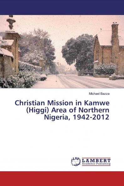 Christian Mission in Kamwe (Higgi) Area of Northern Nigeria 1942-2012