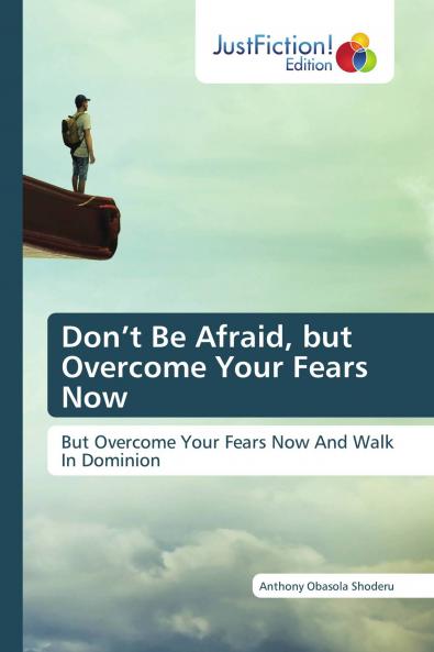 Don���t Be Afraid but Overcome Your Fears Now