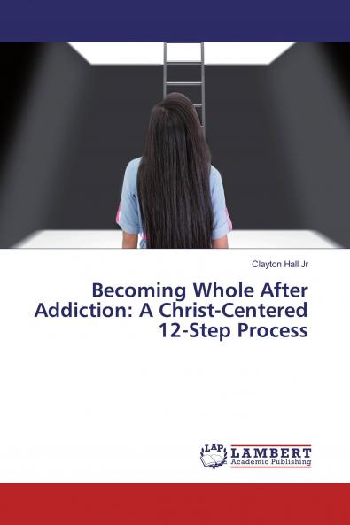 Becoming Whole After Addiction: A Christ-Centered 12-Step Process