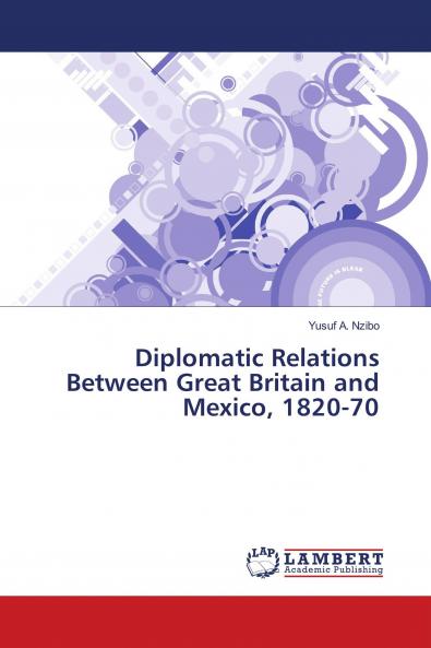Diplomatic Relations Between Great Britain and Mexico 1820-70