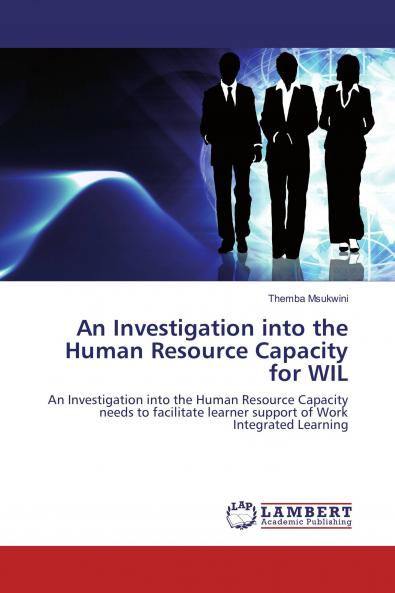 An Investigation into the Human Resource Capacity for WIL: An Investigation into the Human Resource Capacity needs to facilitate learner support of Work Integrated Learning