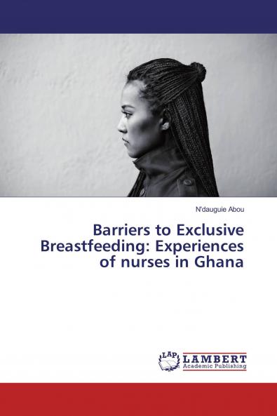 Barriers to Exclusive Breastfeeding: Experiences of nurses in Ghana