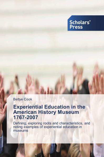 Experiential Education in the American History Museum 1767-2007: Defining, exploring roots and characteristics, and noting examples of experiential education in museums
