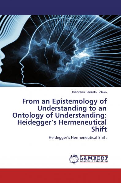 From an Epistemology of Understanding to an Ontology of Understanding: Heidegger���s Hermeneutical Shift