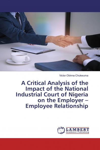 A Critical Analysis of the Impact of the National Industrial Court of Nigeria on the Employer - Employee Relationship
