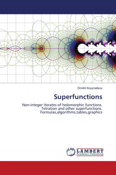 Superfunctions: Non-integer iterates of holomorphic functions. Tetration and other superfunctions. Formulas,algorithms,tables,graphics