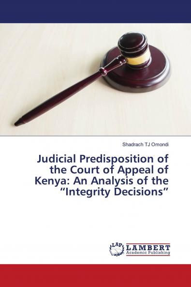 Judicial Predisposition of the Court of Appeal of Kenya: An Analysis of the ���Integrity Decisions���