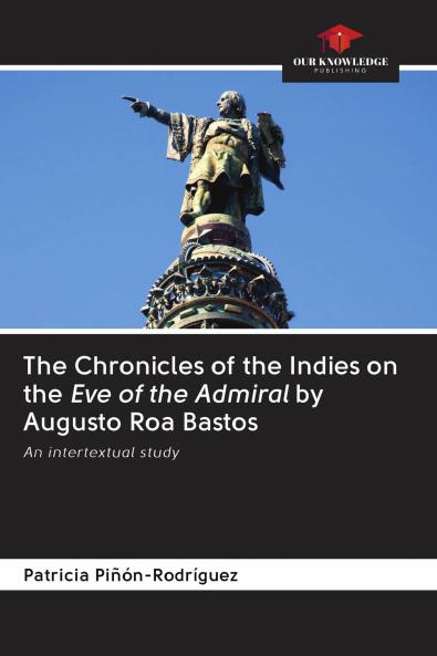The Chronicles of the Indies on the Eve of the Admiral by Augusto Roa Bastos