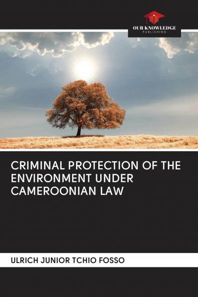 CRIMINAL PROTECTION OF THE ENVIRONMENT UNDER CAMEROONIAN LAW