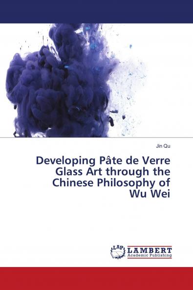 Developing P��te de Verre Glass Art through the Chinese Philosophy of Wu Wei