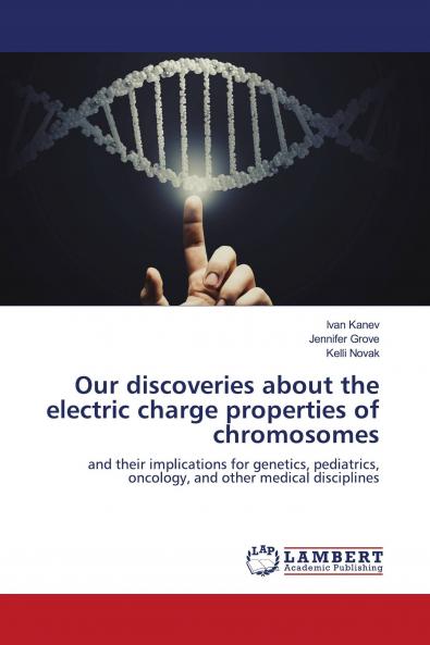 Our discoveries about the electric charge properties of chromosomes: and their implications for genetics pediatrics oncology and other medical disciplines
