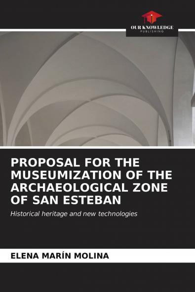 PROPOSAL FOR THE MUSEUMIZATION OF THE ARCHAEOLOGICAL ZONE OF SAN ESTEBAN