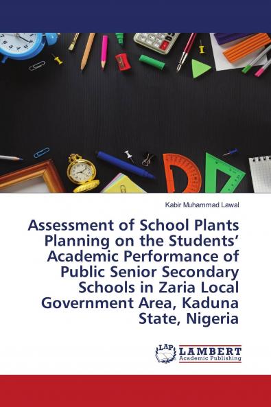 Assessment of School Plants Planning on the Students��� Academic Performance of Public Senior Secondary Schools in Zaria Local Government Area Kaduna State Nigeria