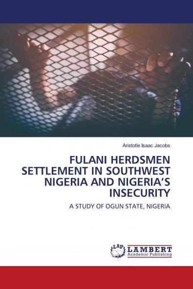 FULANI HERDSMEN SETTLEMENT IN SOUTHWEST NIGERIA AND NIGERIA���S INSECURITY