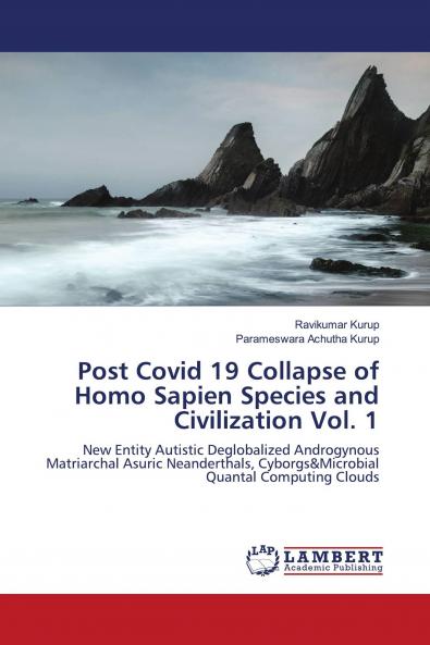 Post Covid 19 Collapse of Homo Sapien Species and Civilization Vol. 1