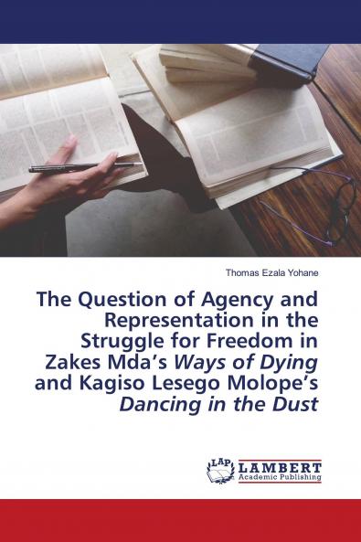 The Question of Agency and Representation in the Struggle for Freedom in Zakes Mda���s Ways of Dying and Kagiso Lesego Molope���s Dancing in the Dust