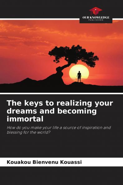 The keys to realizing your dreams and becoming immortal