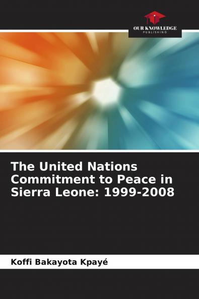 The United Nations Commitment to Peace in Sierra Leone: 1999-2008