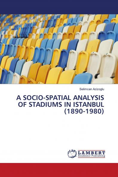 A SOCIO-SPATIAL ANALYSIS OF STADIUMS IN ISTANBUL (1890-1980)