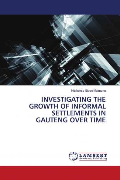 INVESTIGATING THE GROWTH OF INFORMAL SETTLEMENTS IN GAUTENG OVER TIME