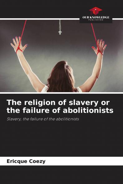 The religion of slavery or the failure of abolitionists