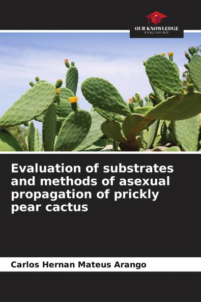 Evaluation of substrates and methods of asexual propagation of prickly pear cactus