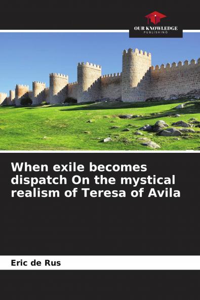 When exile becomes dispatch On the mystical realism of Teresa of Avila