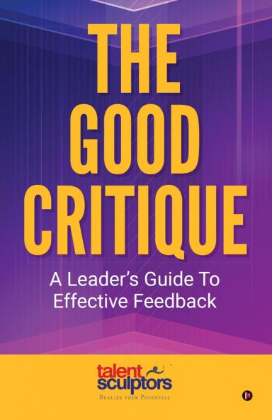 The Good Critique: A Leader's Guide To Effective Feedback