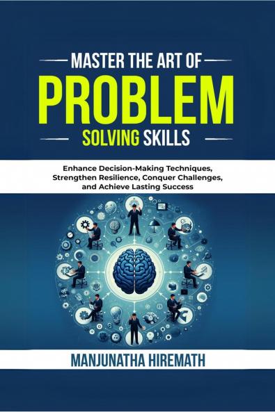 Master The Art of Problem Solving Skills: Enhance Decision-Making Techniques Strengthen Resilience Conquer Challenges and Achieve Lasting Success