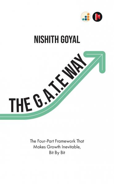 The G.A.T.E. Way: The Four-Part Framework That Makes Growth Inevitable Bit By Bit
