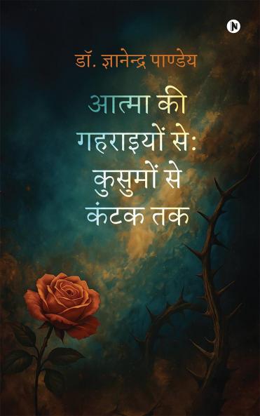 Atma ki Gahraiyon se: Kusumon se Kantak tak / आत्मा की गहराइयों से: कुसुमों से कंटक तक