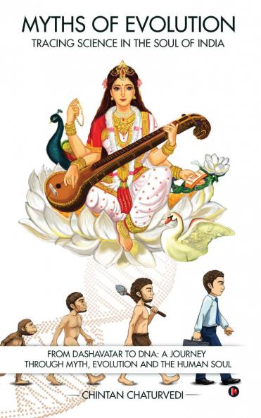 Myths of Evolution Tracing Science in the Soul of India: From Dashavatar to DNA: A Journey Through Myth Evolution and the Human Soul