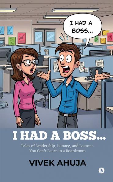 I HAD A BOSS...: Tales of Leadership Lunacy and Lessons You Can’t Learn in a Boardroom