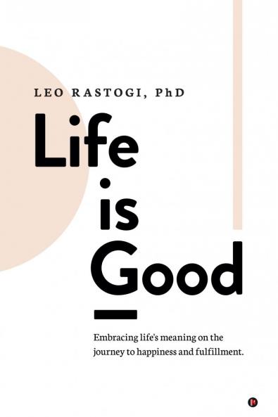 Life is Good: Embracing life's meaning on the journey to happiness and fulfillment