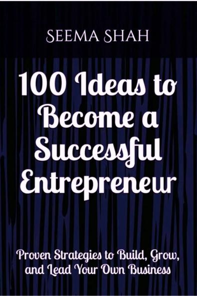 100 Ideas to Become a Successful Entrepreneur: Proven Strategies to Build Grow and Lead Your Own Business