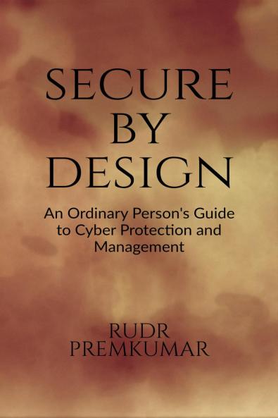Secure By Design: An Ordinary Person’s Guide to Cyber Protection and Management