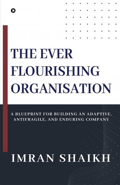 The Ever Flourishing Organisation: A Blueprint for Building an Adaptive Antifragile and Enduring Company